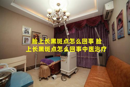 脸上长黑斑点怎么回事 脸上长黑斑点怎么回事中医治疗